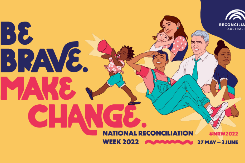 Yellow background with the text, "Be Brave. Make change. National Reconciliation Week, May 27 - 3 June.